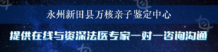 永州新田县万核亲子鉴定中心